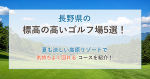長野県の標高の高いゴルフ場5選！夏も涼しい高原リゾートコースを紹介！
