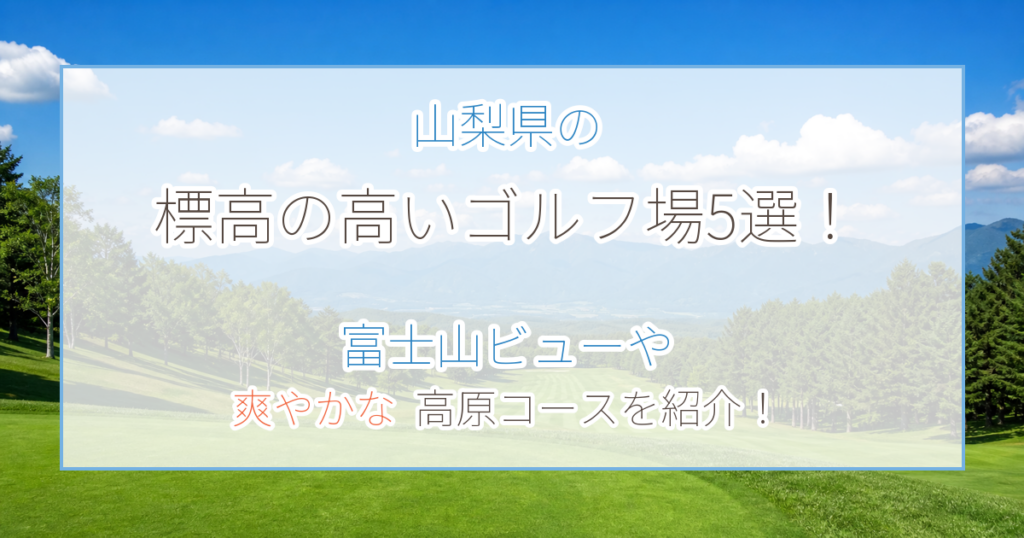 山梨県の標高の高いゴルフ場5選！夏も涼しい富士山ビューや高原コースを紹介！