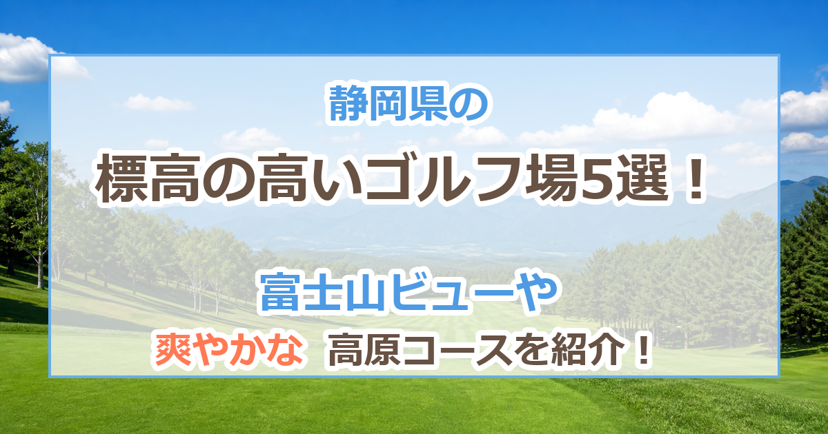 静岡県の標高の高いゴルフ場5選!夏も涼しい富士山ビューや高原コースを紹介!