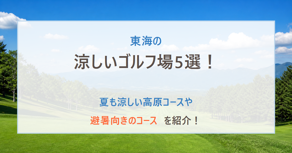 東海の涼しいゴルフ場5選！夏も涼しい高原コースや避暑向きのコースを紹介！