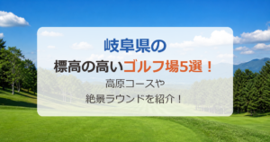 岐阜県の標高の高いゴルフ場5選！標高1000m級の高原コースや絶景ラウンドを紹介！