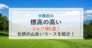 大阪府の標高の高いゴルフ場5選！北摂の高原コースや山あいの景色を紹介！
