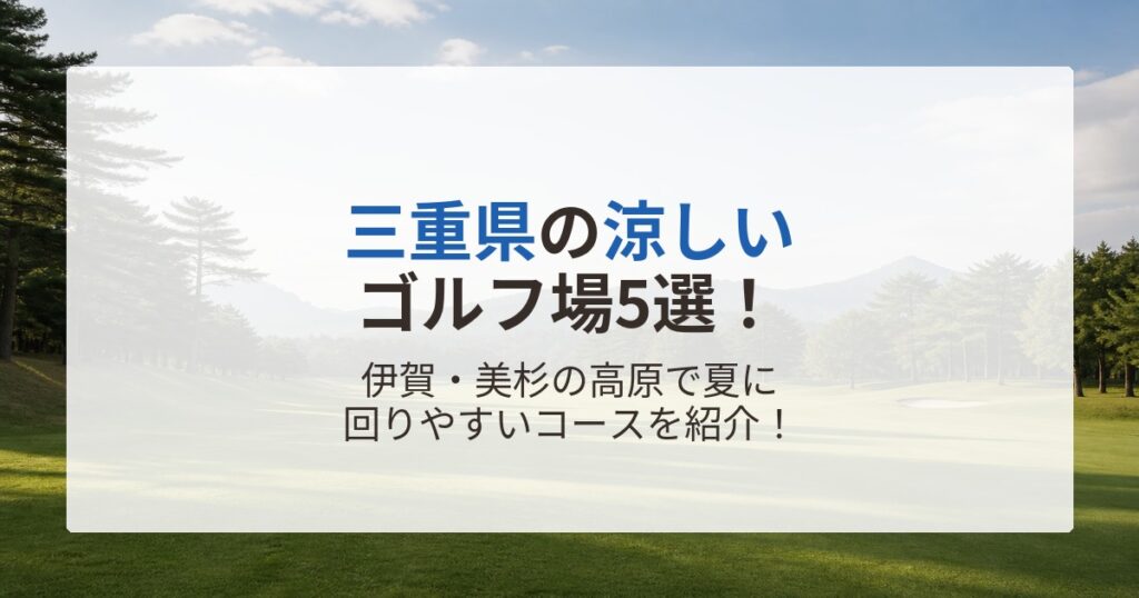 三重県の涼しいゴルフ場5選！伊賀・美杉の高原で夏に回りやすいコースを紹介！